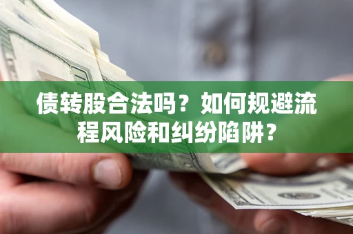 济南债转股合法吗？如何规避流程风险和纠纷陷阱？