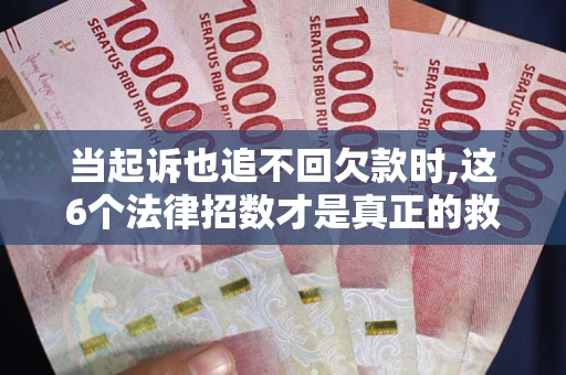 济南当起诉也追不回欠款时,这6个法律招数才是真正的救命稻草