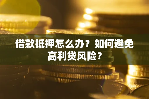 济南借款抵押怎么办？如何避免高利贷风险？