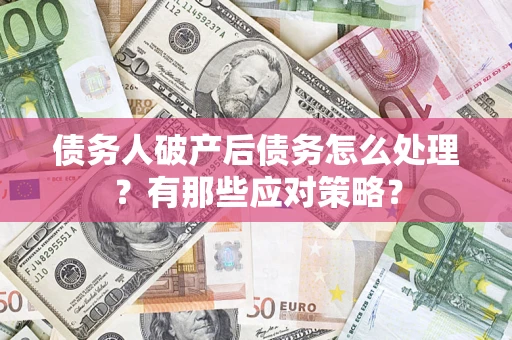 济南债务人破产后债务怎么处理？有那些应对策略？