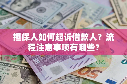 济南担保人如何起诉借款人？流程注意事项有哪些？