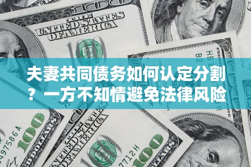 济南夫妻共同债务如何认定分割？一方不知情避免法律风险必看！